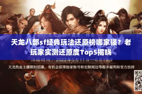 天龙八部sf经典玩法还原榜哪家强？老玩家实测还原度Top5揭晓