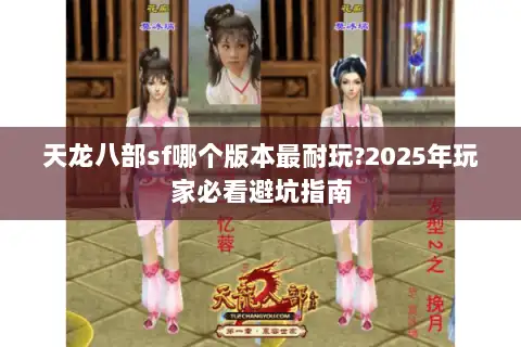 天龙八部sf哪个版本最耐玩?2025年玩家必看避坑指南