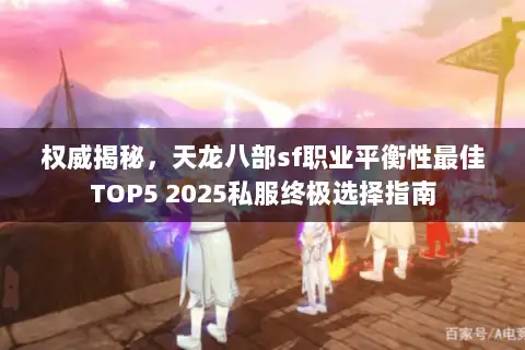 权威揭秘，天龙八部sf职业平衡性最佳TOP5 2025私服终极选择指南
