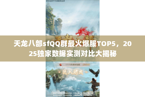 天龙八部sfQQ群最火爆服TOP5,2025独家数据实测对比大揭秘 天龙八部sfQQ群最火爆服TOP5,2025独家数据实测对比大揭秘