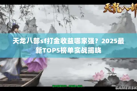 天龙八部sf打金收益哪家强?2025最新TOP5榜单实战揭晓 天龙八部sf打金收益哪家强?2025最新TOP5榜单实战揭晓