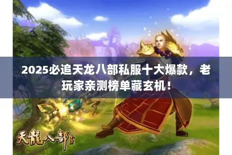 2025必追天龙八部私服十大爆款,老玩家亲测榜单藏玄机! 2025必追天龙八部私服十大爆款,老玩家亲测榜单藏玄机!