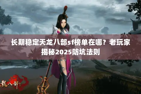 长期稳定天龙八部sf榜单在哪？老玩家揭秘2025防坑法则