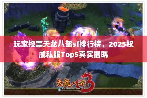 玩家投票天龙八部sf排行榜，2025权威私服Top5真实揭晓