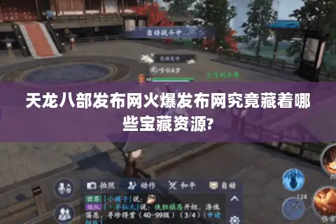 天龙八部发布网火爆发布网究竟藏着哪些宝藏资源?