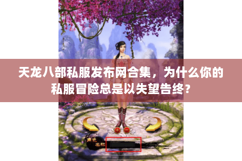 天龙八部私服发布网合集,为什么你的私服冒险总是以失望告终? 天龙八部私服发布网合集,为什么你的私服冒险总是以失望告终?