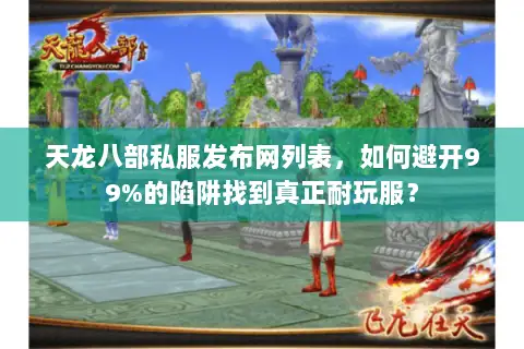 天龙八部私服发布网列表,如何避开99%的陷阱找到真正耐玩服? 天龙八部私服发布网列表,如何避开99%的陷阱找到真正耐玩服?