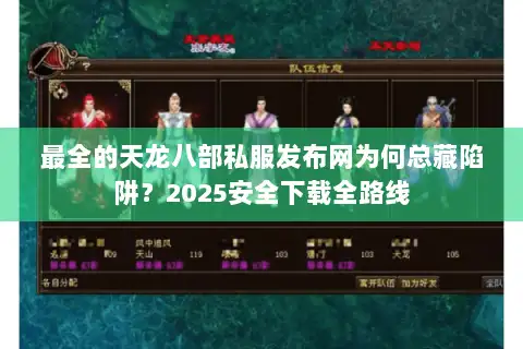 最全的天龙八部私服发布网为何总藏陷阱?2025安全下载全路线 最全的天龙八部私服发布网为何总藏陷阱?2025安全下载全路线