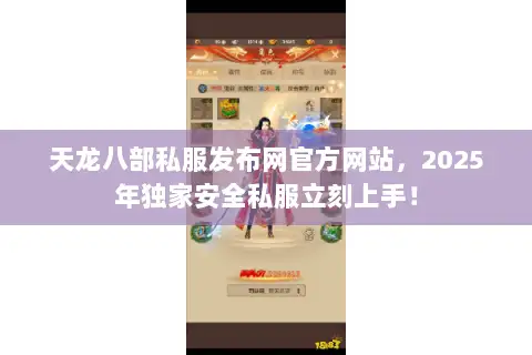 天龙八部私服发布网官方网站，2025年独家安全私服立刻上手！