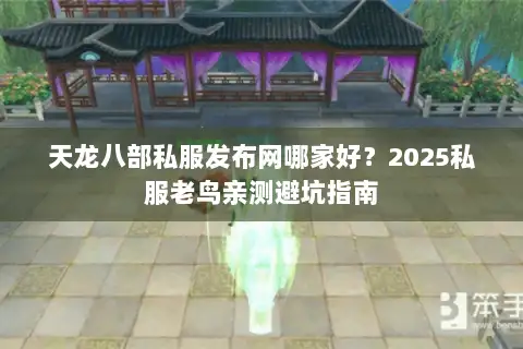 天龙八部私服发布网哪家好?2025私服老鸟亲测避坑指南 天龙八部私服发布网哪家好?2025私服老鸟亲测避坑指南