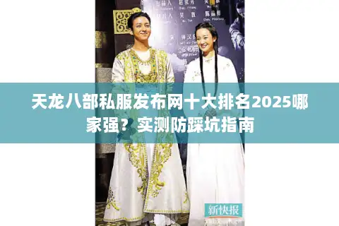 天龙八部私服发布网十大排名2025哪家强？实测防踩坑指南