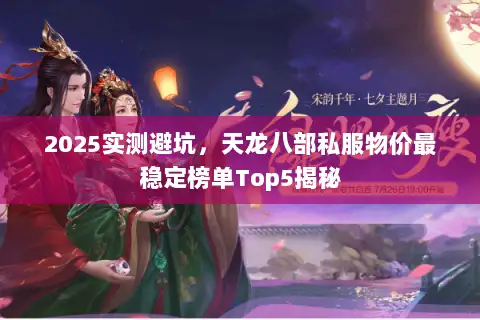2025实测避坑，天龙八部私服物价最稳定榜单Top5揭秘