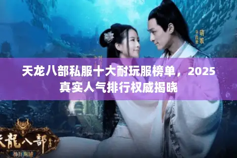 天龙八部私服十大耐玩服榜单，2025真实人气排行权威揭晓