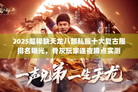 2025超稀缺天龙八部私服十大复古服排名曝光，骨灰玩家连夜蹲点实测