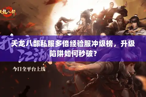 天龙八部私服多倍经验服冲级榜,升级陷阱如何秒破? 天龙八部私服多倍经验服冲级榜,升级陷阱如何秒破?