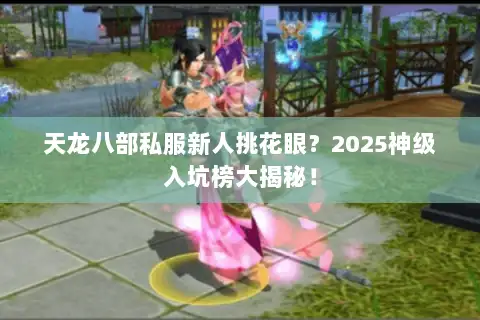天龙八部私服新人挑花眼？2025神级入坑榜大揭秘！