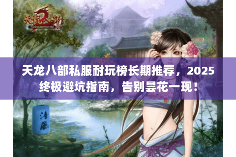 天龙八部私服耐玩榜长期推荐,2025终极避坑指南,告别昙花一现! 天龙八部私服耐玩榜长期推荐,2025终极避坑指南,告别昙花一现!