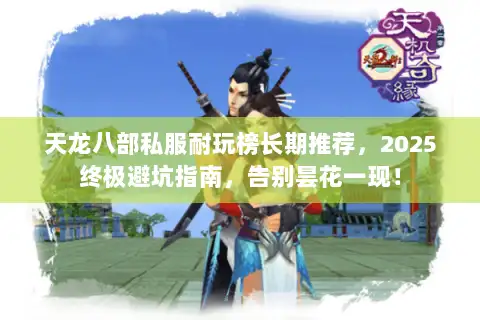 天龙八部私服耐玩榜长期推荐,2025终极避坑指南,告别昙花一现! 天龙八部私服耐玩榜长期推荐,2025终极避坑指南,告别昙花一现!