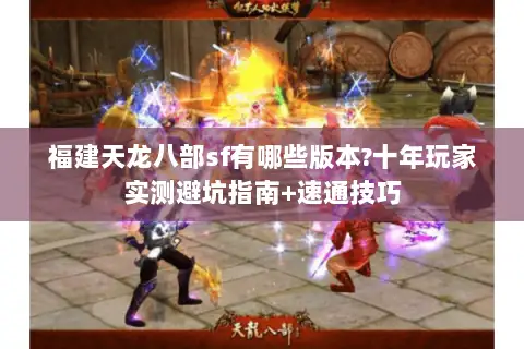 福建天龙八部sf有哪些版本?十年玩家实测避坑指南+速通技巧