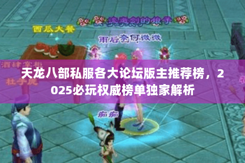 天龙八部私服各大论坛版主推荐榜,2025必玩权威榜单独家解析 天龙八部私服各大论坛版主推荐榜,2025必玩权威榜单独家解析