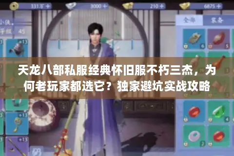 天龙八部私服经典怀旧服不朽三杰,为何老玩家都选它?独家避坑实战攻略 天龙八部私服经典怀旧服不朽三杰,为何老玩家都选它?独家避坑实战攻略