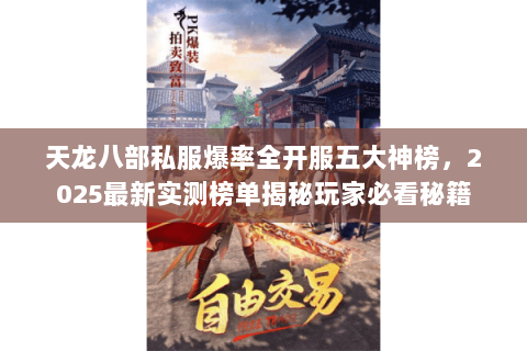 天龙八部私服爆率全开服五大神榜,2025最新实测榜单揭秘玩家必看秘籍 天龙八部私服爆率全开服五大神榜,2025最新实测榜单揭秘玩家必看秘籍