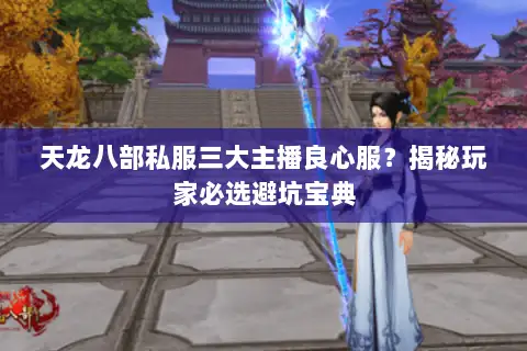 天龙八部私服三大主播良心服?揭秘玩家必选避坑宝典 天龙八部私服三大主播良心服?揭秘玩家必选避坑宝典