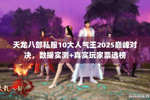 天龙八部私服10大人气王2025巅峰对决，数据实测+真实玩家票选榜