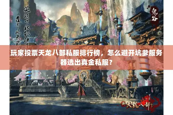 玩家投票天龙八部私服排行榜,怎么避开坑爹服务器选出真金私服? 玩家投票天龙八部私服排行榜,怎么避开坑爹服务器选出真金私服?