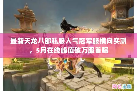 最新天龙八部私服人气冠军服横向实测,5月在线峰值破万服首曝 最新天龙八部私服人气冠军服横向实测,5月在线峰值破万服首曝