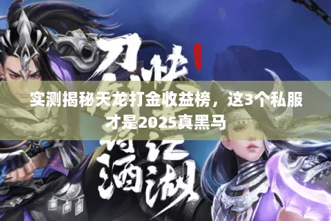 实测揭秘天龙打金收益榜,这3个私服才是2025真黑马 实测揭秘天龙打金收益榜,这3个私服才是2025真黑马