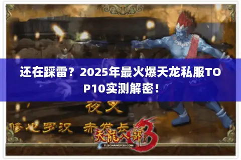 还在踩雷？2025年最火爆天龙私服TOP10实测解密！