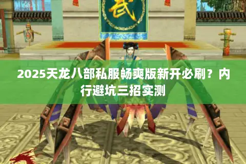 2025天龙八部私服畅爽版新开必刷？内行避坑三招实测