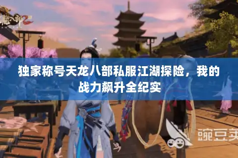 独家称号天龙八部私服江湖探险，我的战力飙升全纪实