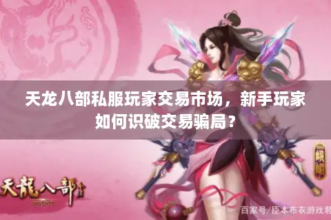 天龙八部私服玩家交易市场,新手玩家如何识破交易骗局? 天龙八部私服玩家交易市场,新手玩家如何识破交易骗局?