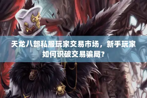 天龙八部私服玩家交易市场,新手玩家如何识破交易骗局? 天龙八部私服玩家交易市场,新手玩家如何识破交易骗局?