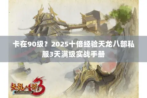 卡在90级？2025十倍经验天龙八部私服3天满级实战手册