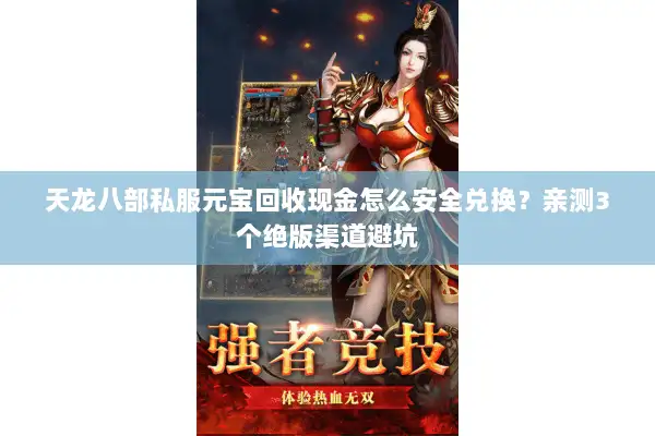 天龙八部私服元宝回收现金怎么安全兑换?亲测3个绝版渠道避坑 天龙八部私服元宝回收现金怎么安全兑换?亲测3个绝版渠道避坑