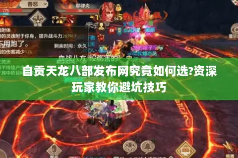 自贡天龙八部发布网究竟如何选?资深玩家教你避坑技巧