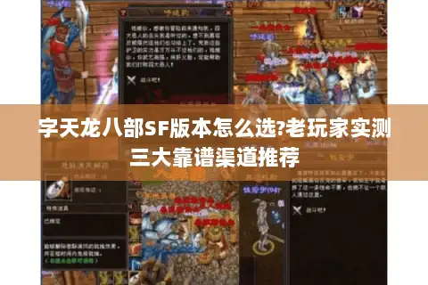 字天龙八部SF版本怎么选?老玩家实测三大靠谱渠道推荐 字天龙八部SF版本怎么选?老玩家实测三大靠谱渠道推荐