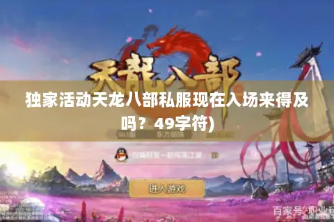 独家活动天龙八部私服现在入场来得及吗?49字符) 独家活动天龙八部私服现在入场来得及吗?49字符)