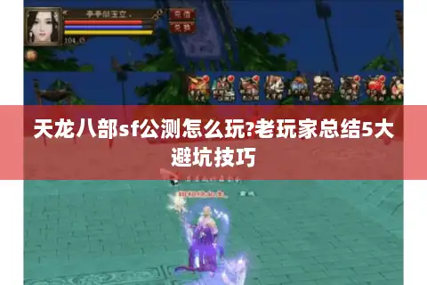 天龙八部sf公测怎么玩?老玩家总结5大避坑技巧