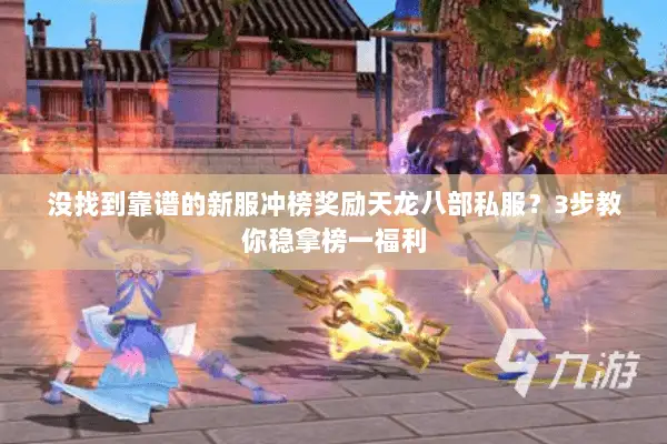 没找到靠谱的新服冲榜奖励天龙八部私服？3步教你稳拿榜一福利