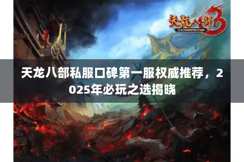 天龙八部私服口碑第一服权威推荐,2025年必玩之选揭晓 天龙八部私服口碑第一服权威推荐,2025年必玩之选揭晓
