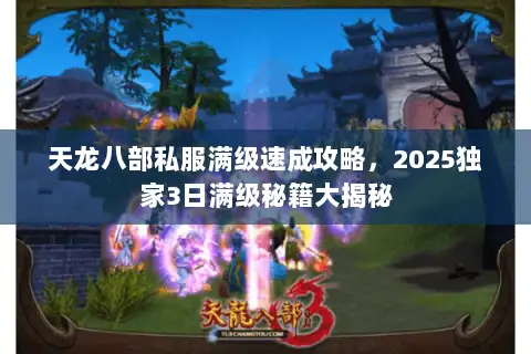 天龙八部私服满级速成攻略,2025独家3日满级秘籍大揭秘 天龙八部私服满级速成攻略,2025独家3日满级秘籍大揭秘