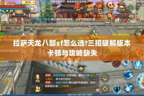 拉萨天龙八部sf怎么选?三招破解版本卡顿与攻略缺失 拉萨天龙八部sf怎么选?三招破解版本卡顿与攻略缺失