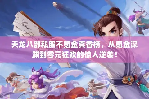 天龙八部私服不氪金真香榜,从氪金深渊到零元狂欢的惊人逆袭! 天龙八部私服不氪金真香榜,从氪金深渊到零元狂欢的惊人逆袭!