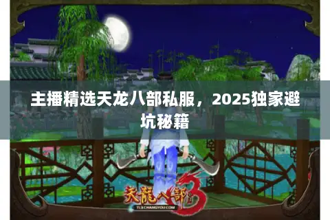 主播精选天龙八部私服,2025独家避坑秘籍 主播精选天龙八部私服,2025独家避坑秘籍