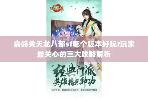 嘉峪关天龙八部sf哪个版本好玩?玩家最关心的三大攻略解析