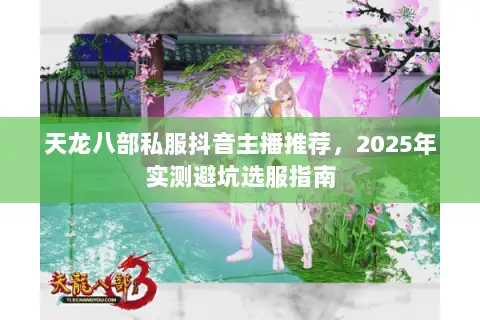 天龙八部私服抖音主播推荐，2025年实测避坑选服指南
